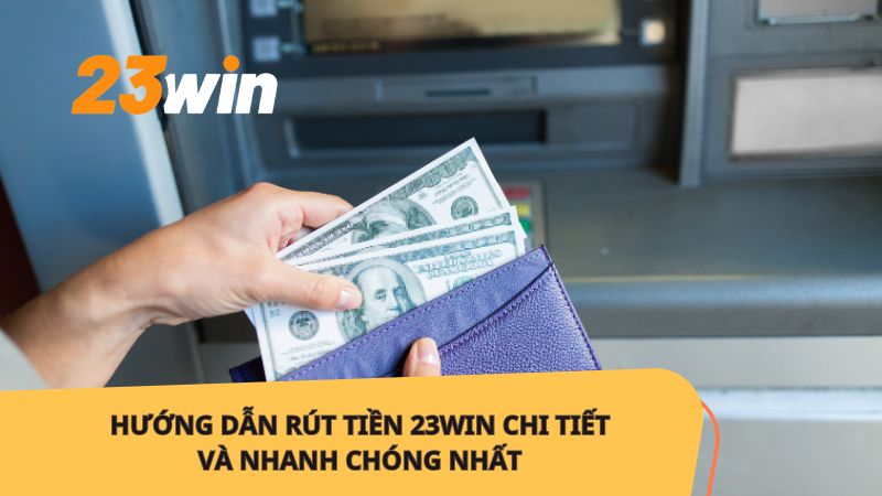 Hướng dẫn rút tiền 23win chi tiết từng bước