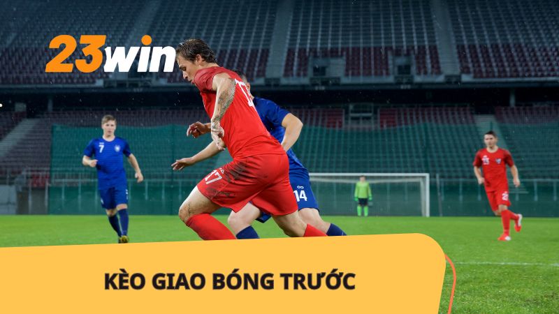 Kèo Giao Bóng Trước